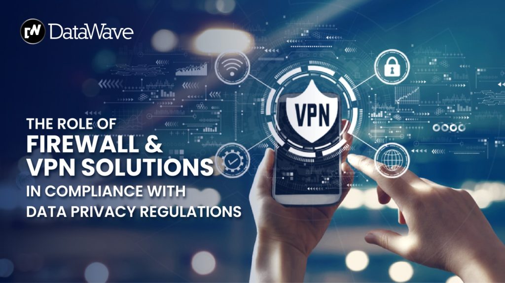 THE ROLE OF FIREWALL AND VPN SOLUTIONS IN COMPLIANCE WITH DATA PRIVACY REGULATIONS