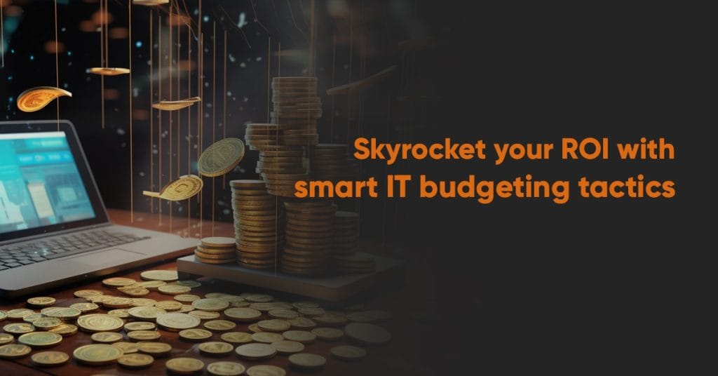Skyrocket your ROI with smart IT budgeting tactics